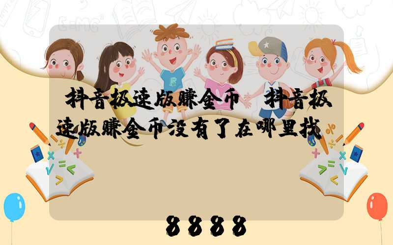 抖音极速版赚金币(抖音极速版赚金币没有了在哪里找)