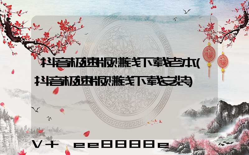 抖音极速版赚钱下载老本(抖音极速版赚钱下载安装)