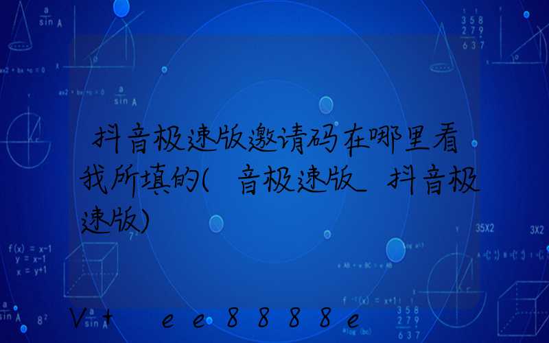 抖音极速版邀请码在哪里看我所填的(音极速版_抖音极速版)