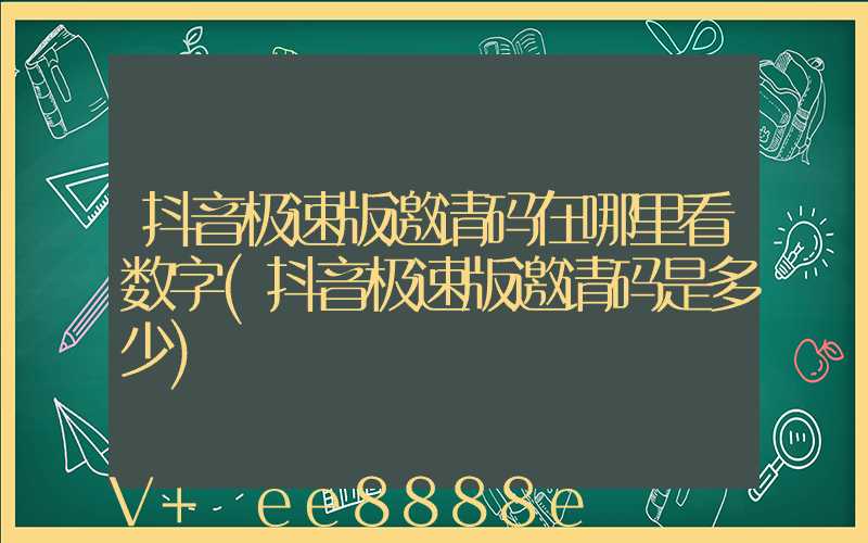抖音极速版邀请码在哪里看数字(抖音极速版邀请码是多少)