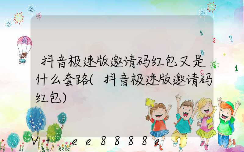 抖音极速版邀请码红包又是什么套路(抖音极速版邀请码红包)
