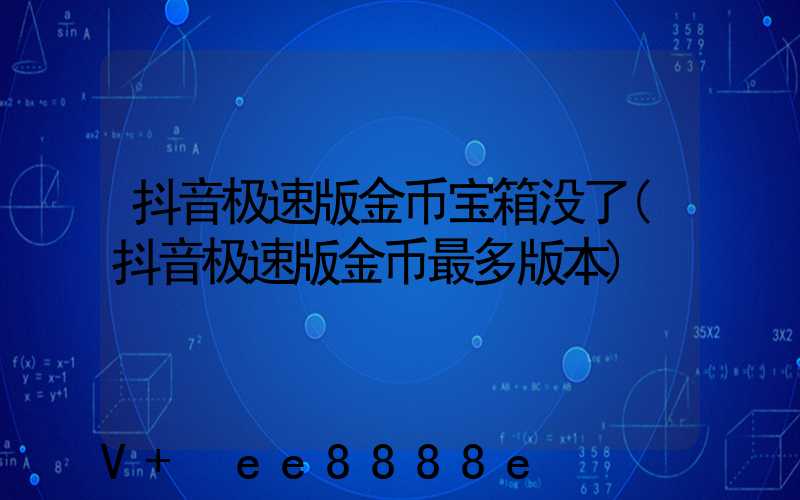抖音极速版金币宝箱没了(抖音极速版金币最多版本)