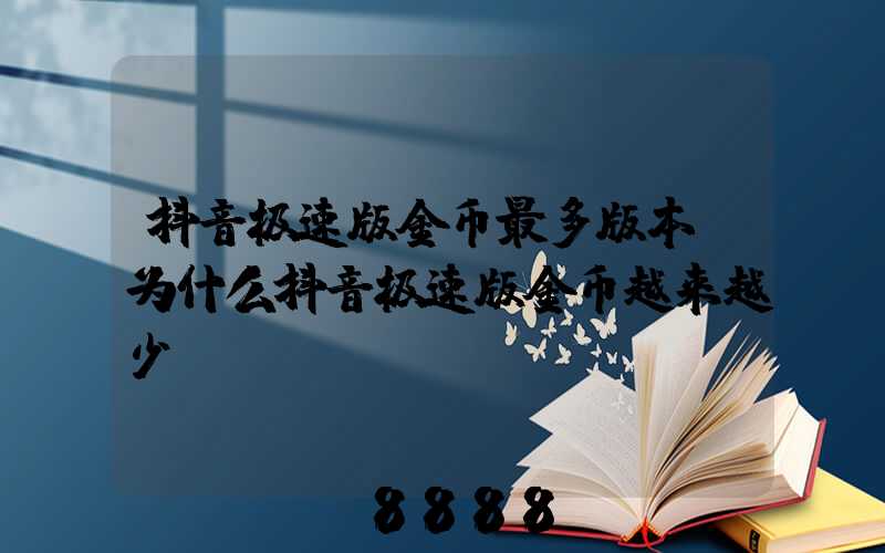 抖音极速版金币最多版本(为什么抖音极速版金币越来越少)