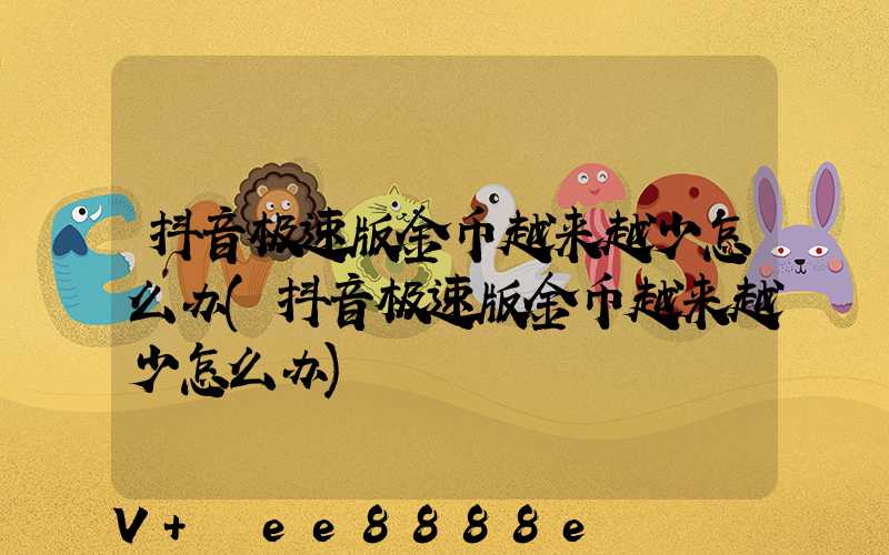 抖音极速版金币越来越少怎么办(抖音极速版金币越来越少怎么办)