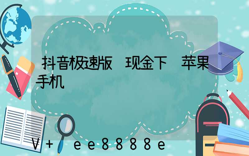 抖音极速版领现金下载苹果手机