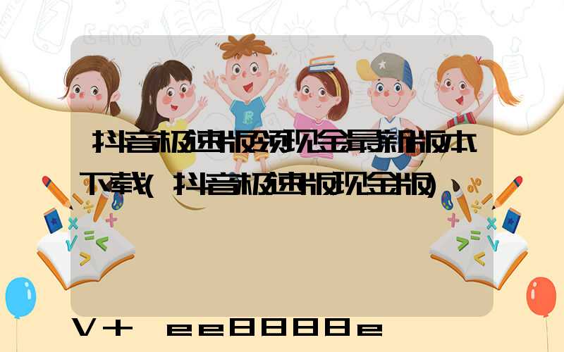 抖音极速版领现金最新版本下载(抖音极速版现金版)