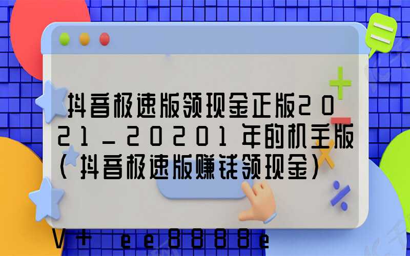 抖音极速版领现金正版2021_20201年的机主版(抖音极速版赚钱领现金)