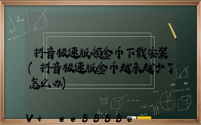 抖音极速版领金币下载安装(抖音极速版金币越来越少了怎么办)