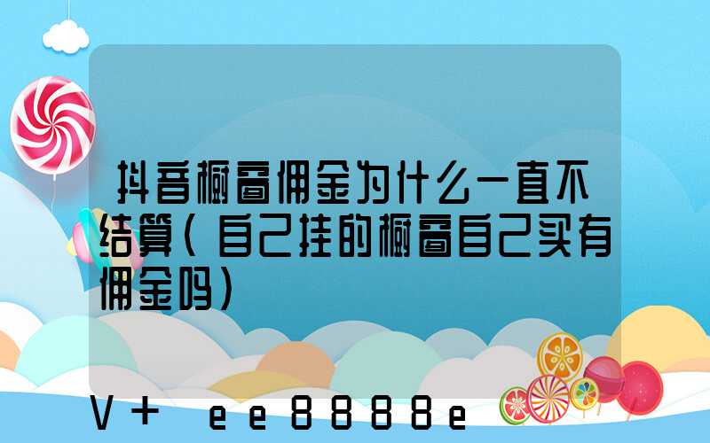 抖音橱窗佣金为什么一直不结算(自己挂的橱窗自己买有佣金吗)