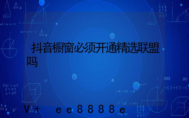 抖音橱窗必须开通精选联盟吗