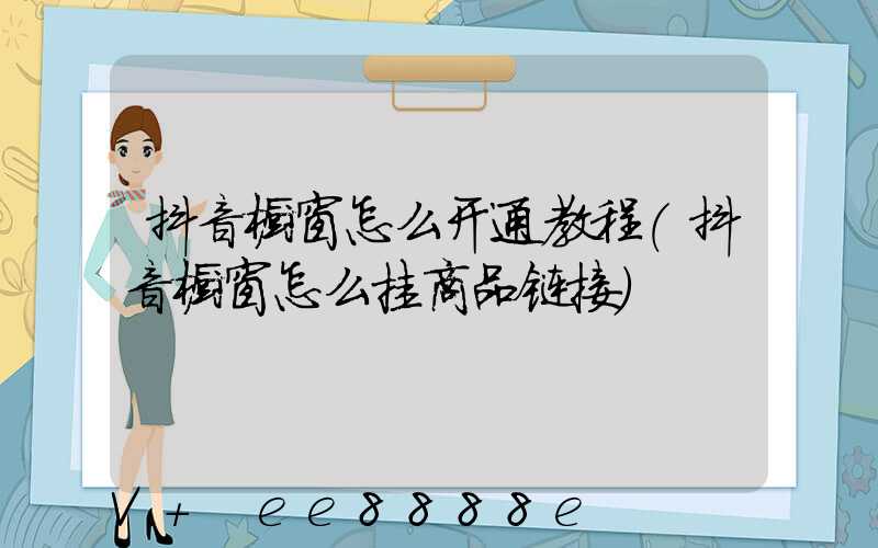 抖音橱窗怎么开通教程(抖音橱窗怎么挂商品链接)