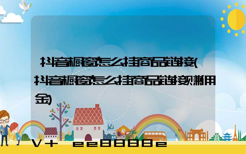 抖音橱窗怎么挂商品链接(抖音橱窗怎么挂商品链接赚佣金)