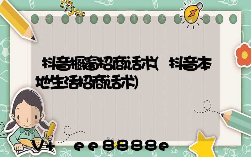 抖音橱窗招商话术(抖音本地生活招商话术)