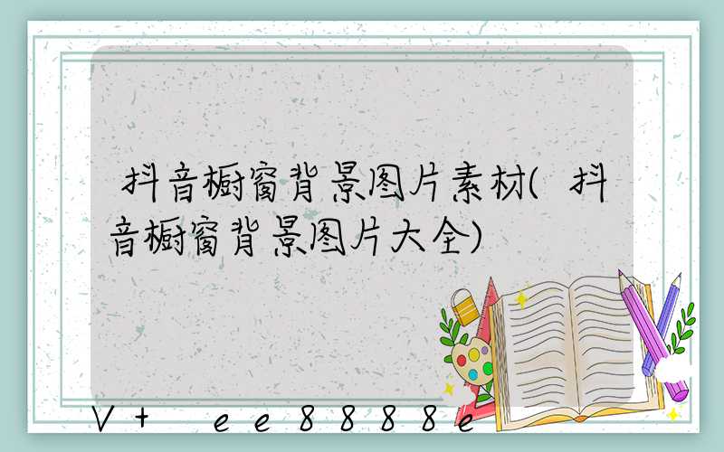 抖音橱窗背景图片素材(抖音橱窗背景图片大全)