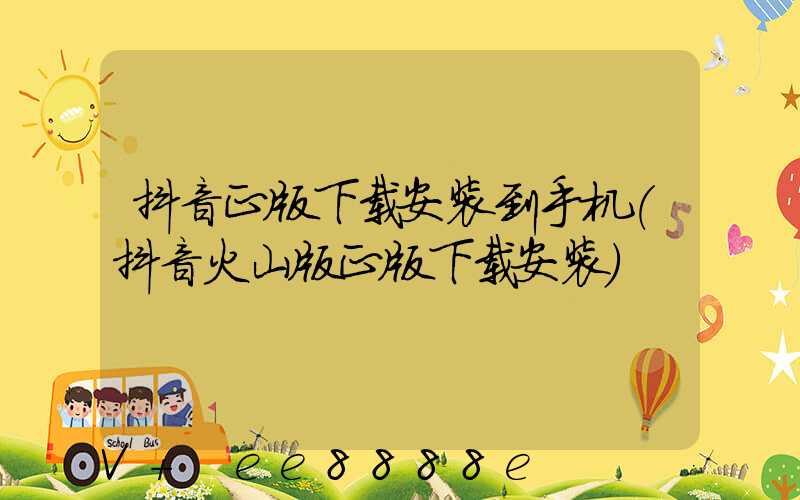 抖音正版下载安装到手机(抖音火山版正版下载安装)