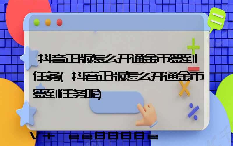 抖音正版怎么开通金币签到任务(抖音正版怎么开通金币签到任务呢)