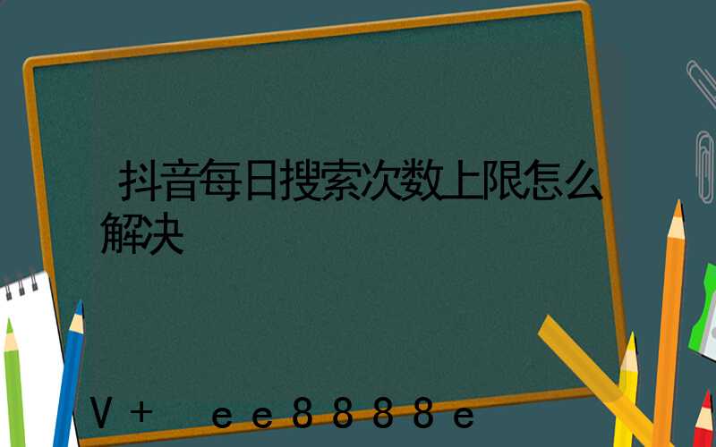 抖音每日搜索次数上限怎么解决