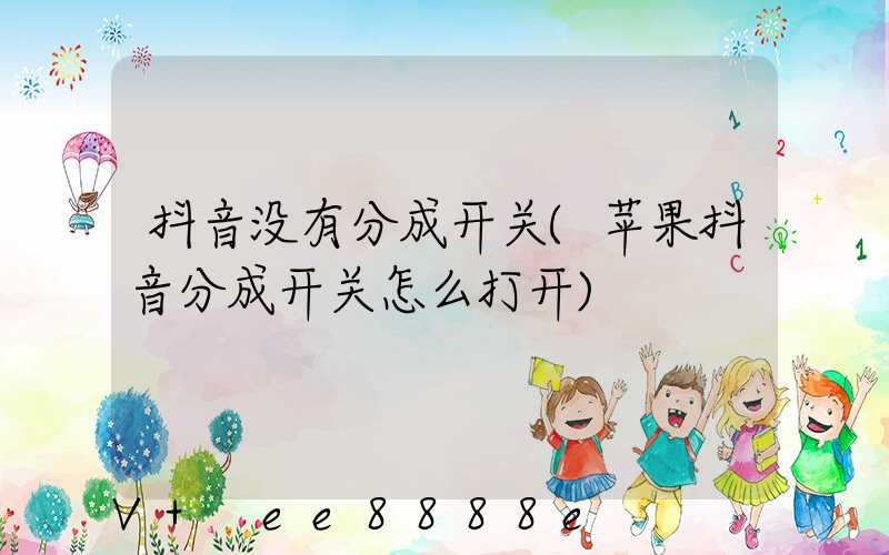 抖音没有分成开关(苹果抖音分成开关怎么打开)