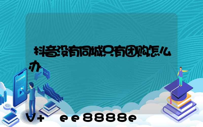抖音没有同城只有团购怎么办
