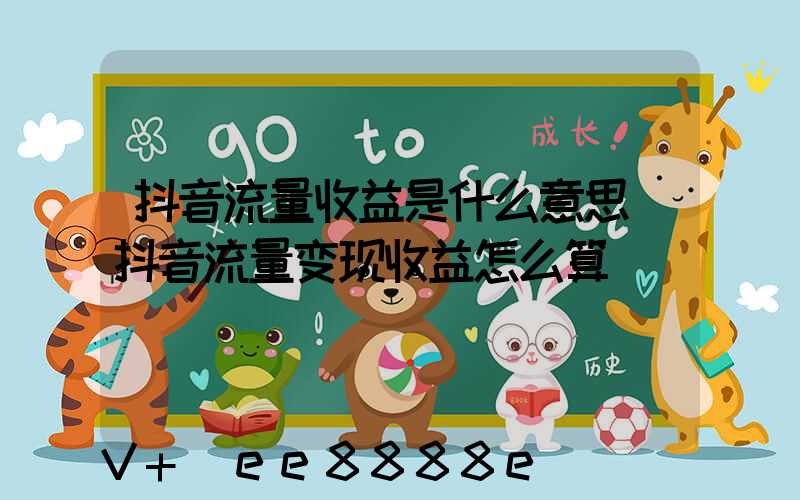 抖音流量收益是什么意思(抖音流量变现收益怎么算)