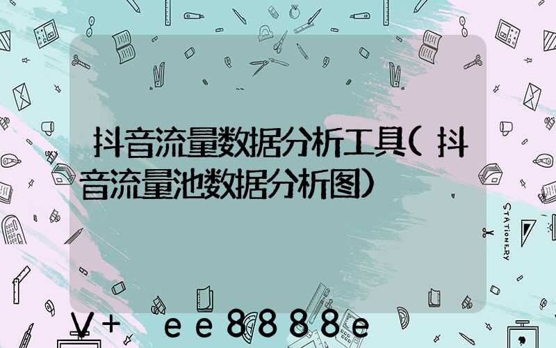 抖音流量数据分析工具(抖音流量池数据分析图)