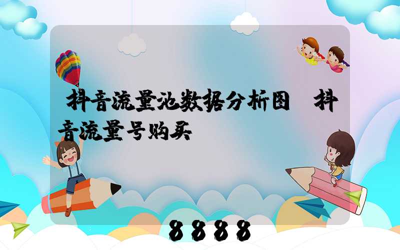 抖音流量池数据分析图(抖音流量号购买)