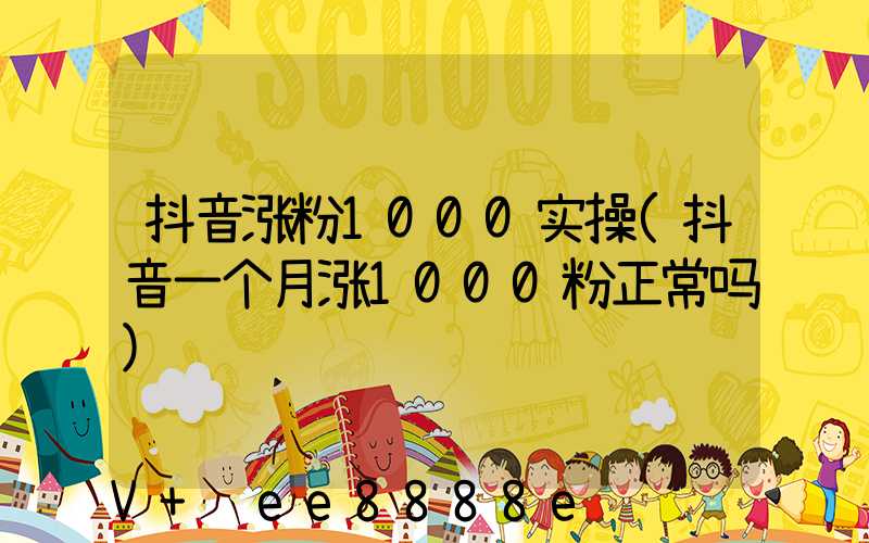 抖音涨粉1000实操(抖音一个月涨1000粉正常吗)