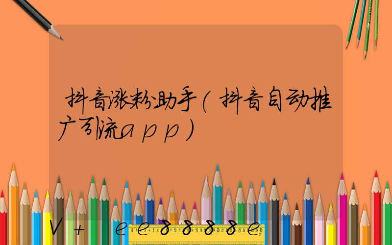 抖音涨粉助手(抖音自动推广引流app)