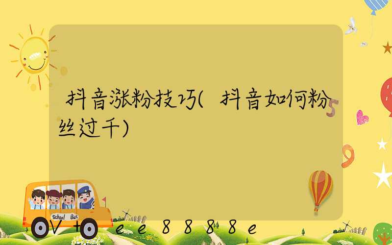 抖音涨粉技巧(抖音如何粉丝过千)