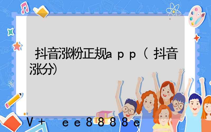 抖音涨粉正规app(抖音涨分)