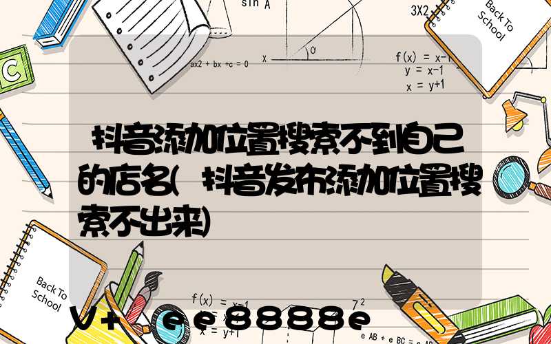 抖音添加位置搜索不到自己的店名(抖音发布添加位置搜索不出来)