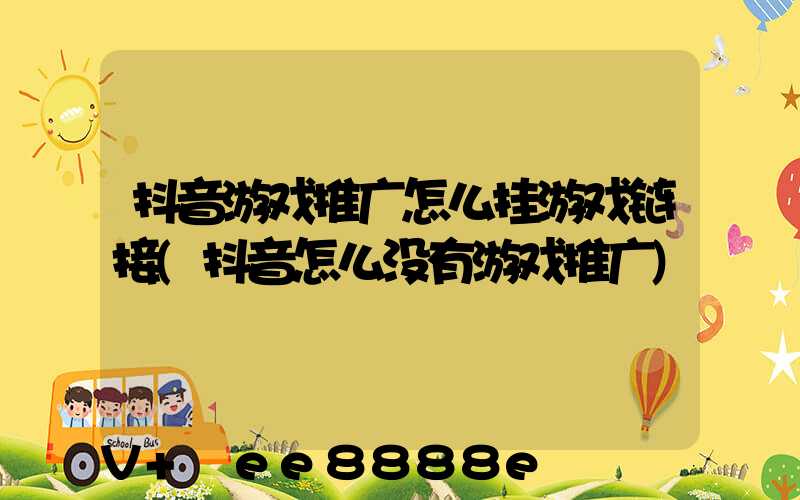 抖音游戏推广怎么挂游戏链接(抖音怎么没有游戏推广)