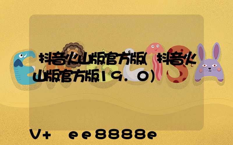 抖音火山版官方版(抖音火山版官方版19.0)