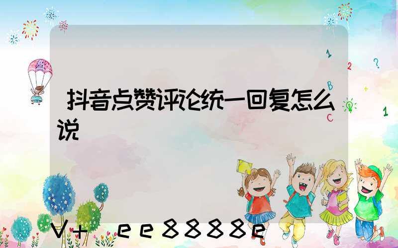 抖音点赞评论统一回复怎么说