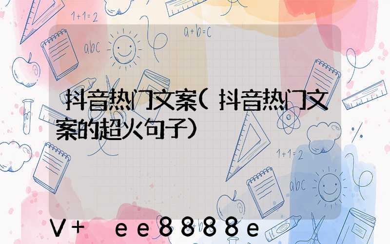抖音热门文案(抖音热门文案的超火句子)