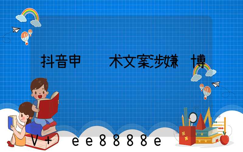 抖音申诉话术文案涉嫌赌博