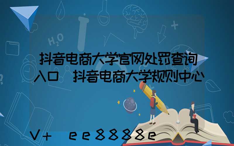 抖音电商大学官网处罚查询入口(抖音电商大学规则中心)