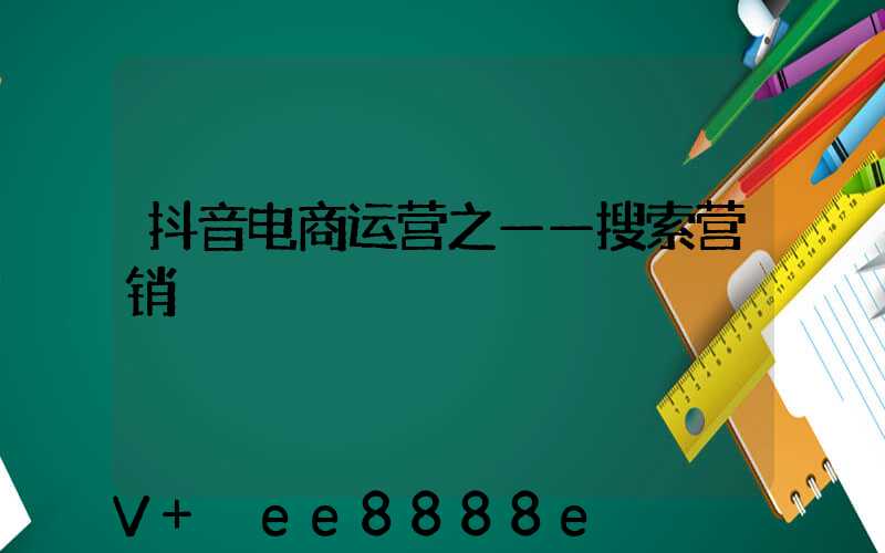 抖音电商运营之——搜索营销