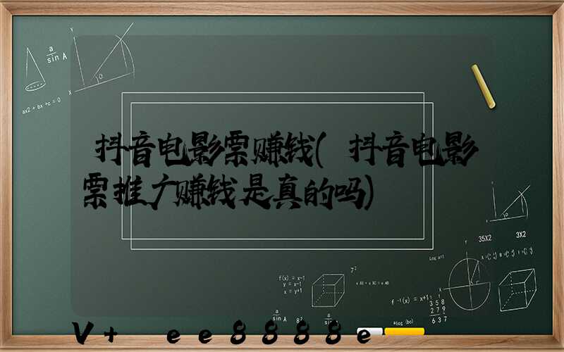 抖音电影票赚钱(抖音电影票推广赚钱是真的吗)