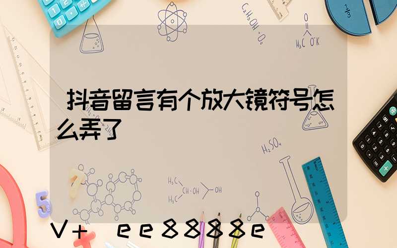 抖音留言有个放大镜符号怎么弄了
