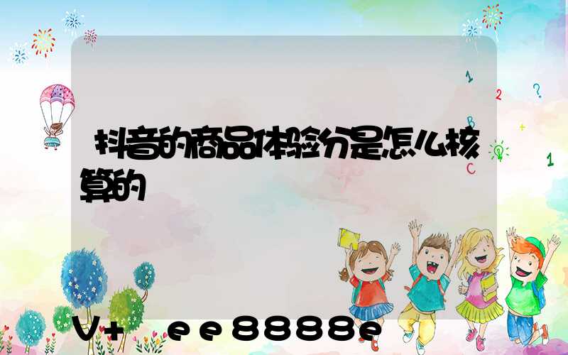 抖音的商品体验分是怎么核算的