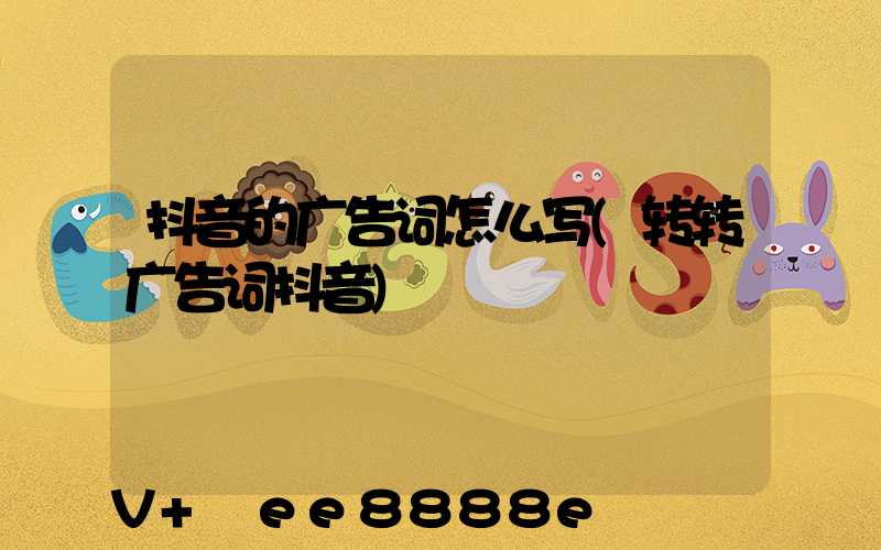 抖音的广告词怎么写(转转广告词抖音)