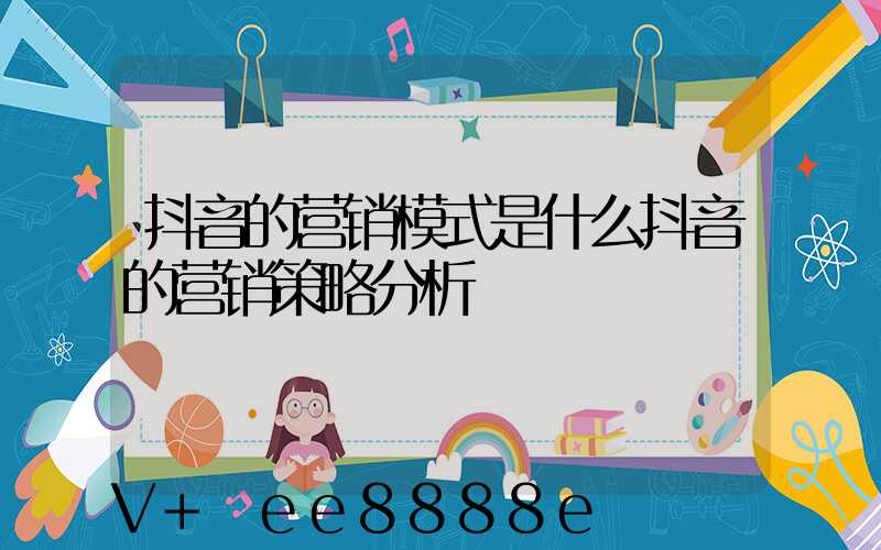 抖音的营销模式是什么抖音的营销策略分析