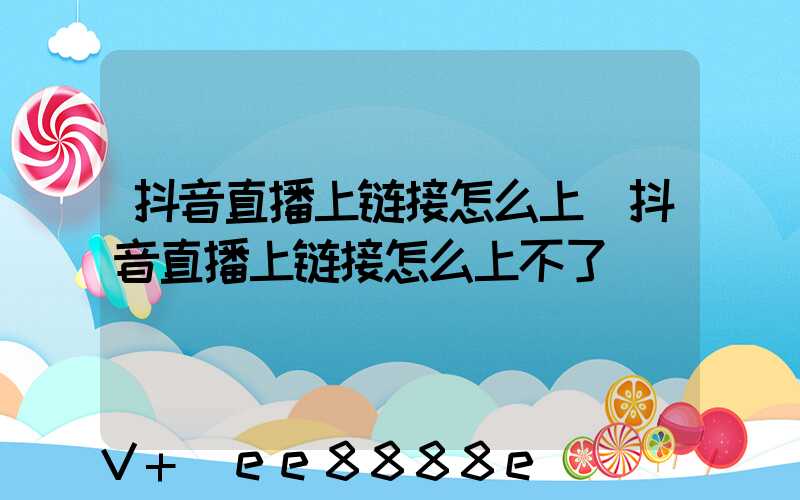 抖音直播上链接怎么上(抖音直播上链接怎么上不了)