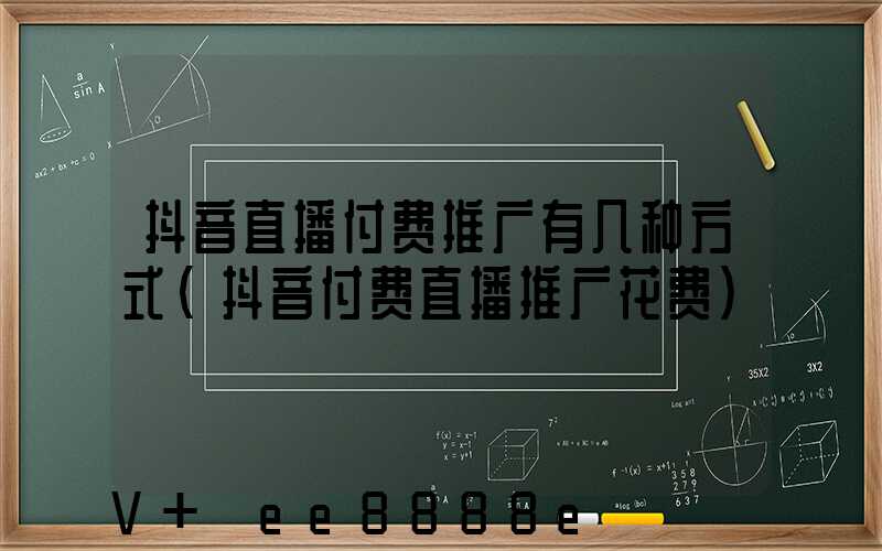 抖音直播付费推广有几种方式(抖音付费直播推广花费)