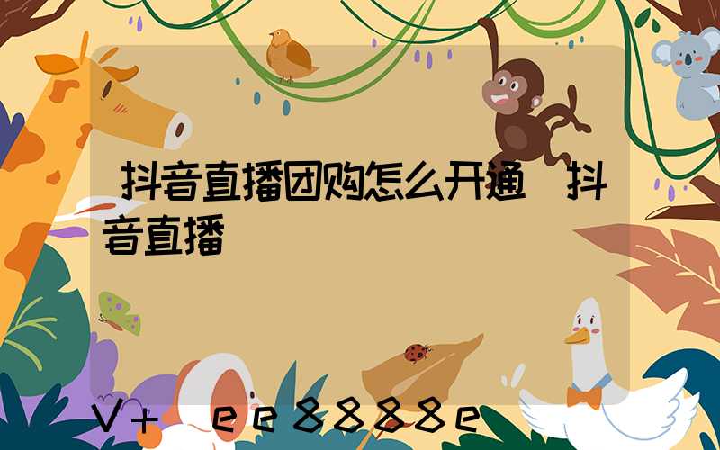 抖音直播团购怎么开通(抖音直播)