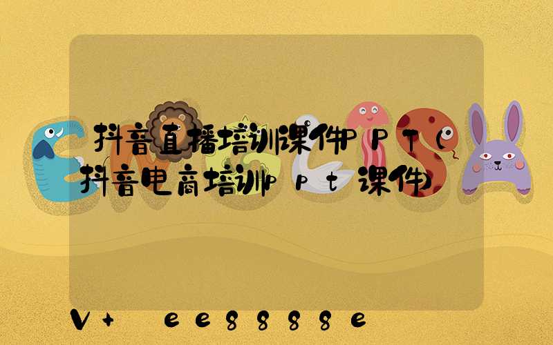 抖音直播培训课件PPT(抖音电商培训ppt课件)