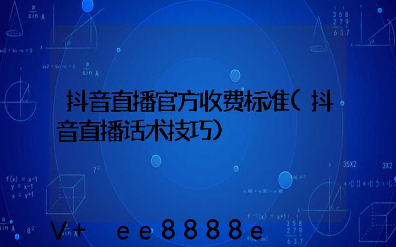 抖音直播官方收费标准(抖音直播话术技巧)