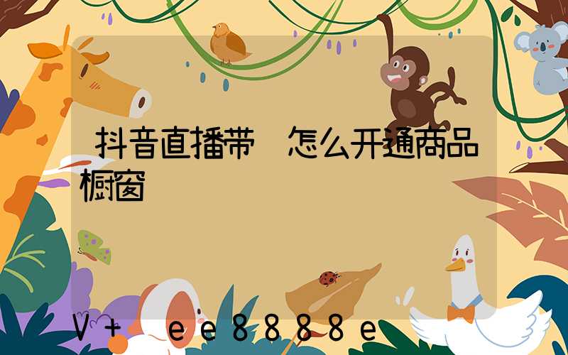 抖音直播带货怎么开通商品橱窗