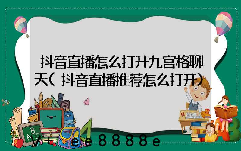 抖音直播怎么打开九宫格聊天(抖音直播推荐怎么打开)